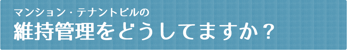 マンション・テナントビルの維持管理をどうしてますか？