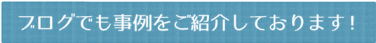 ブログでも事例をご紹介しております！